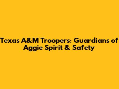 Texas A&M Troopers: Guardians of Aggie Spirit & Safety