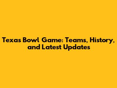 Texas Bowl Game: Teams, History, and Latest Updates
