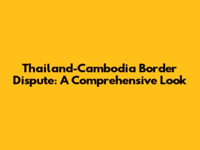 Thailand-Cambodia Border Dispute: A Comprehensive Look