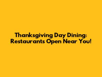 Thanksgiving Day Dining: Restaurants Open Near You!