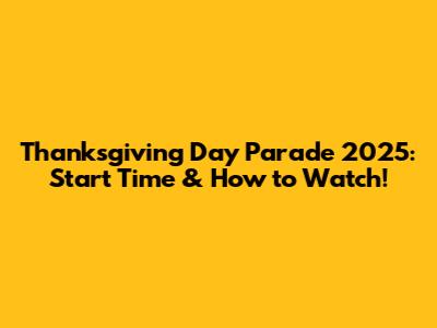 Thanksgiving Day Parade 2025: Start Time & How to Watch!