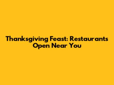 Thanksgiving Feast: Restaurants Open Near You