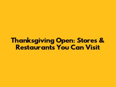 Thanksgiving Open: Stores & Restaurants You Can Visit