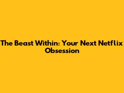 The Beast Within: Your Next Netflix Obsession