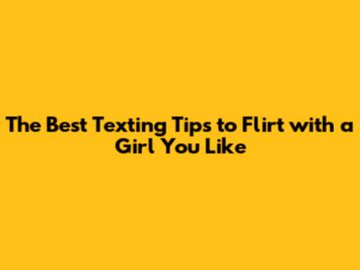 The Best Texting Tips to Flirt with a Girl You Like