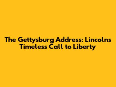 The Gettysburg Address: Lincoln's Timeless Call to Liberty