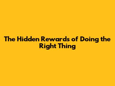 The Hidden Rewards of Doing the Right Thing