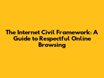 The Internet Civil Framework: A Guide to Respectful Online Browsing