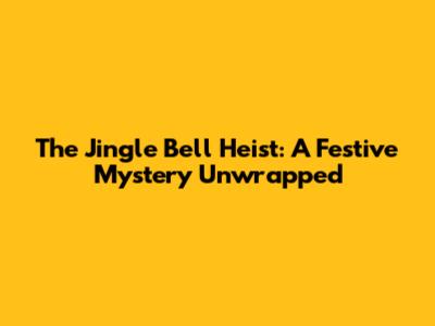 The Jingle Bell Heist: A Festive Mystery Unwrapped