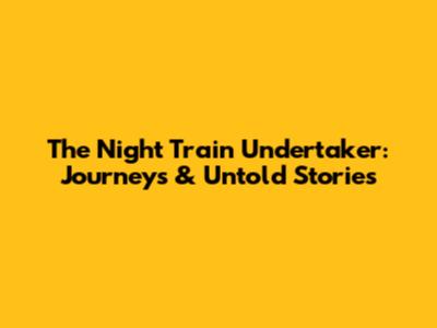 The Night Train Undertaker: Journeys & Untold Stories