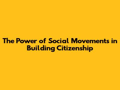 The Power of Social Movements in Building Citizenship