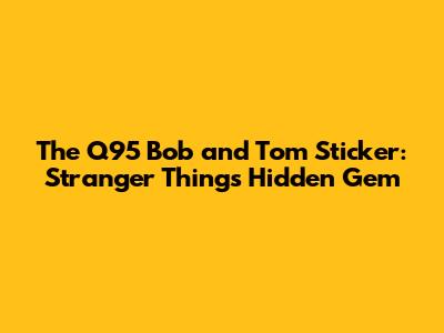 The Q95 Bob and Tom Sticker: Stranger Things' Hidden Gem