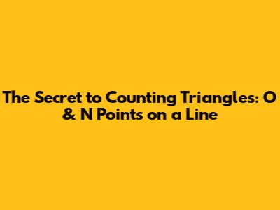 The Secret to Counting Triangles: O & N Points on a Line