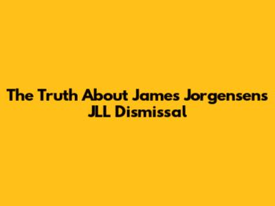 The Truth About James Jorgensen's JLL Dismissal