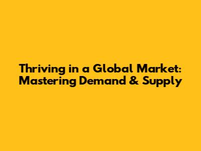 Thriving in a Global Market: Mastering Demand & Supply