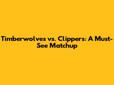Timberwolves vs. Clippers: A Must-See Matchup