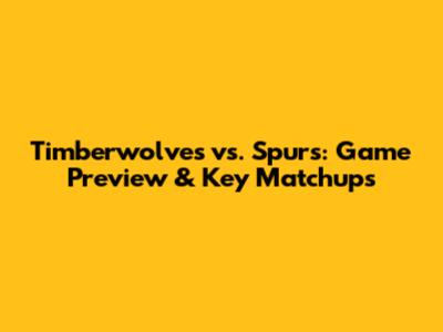 Timberwolves vs. Spurs: Game Preview & Key Matchups