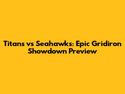 Titans vs Seahawks: Epic Gridiron Showdown Preview