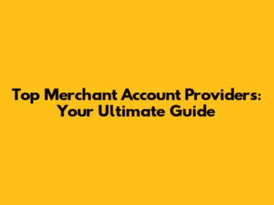 Top Merchant Account Providers: Your Ultimate Guide