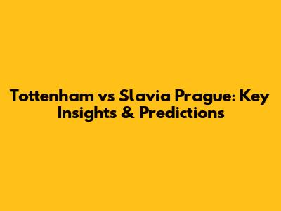 Tottenham vs Slavia Prague: Key Insights & Predictions
