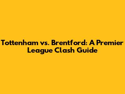 Tottenham vs. Brentford: A Premier League Clash Guide