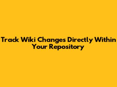 Track Wiki Changes Directly Within Your Repository