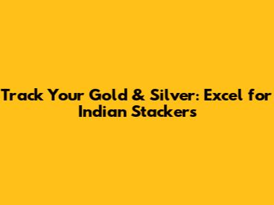 Track Your Gold & Silver: Excel for Indian Stackers