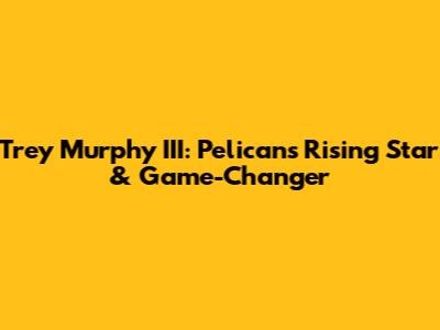 Trey Murphy III: Pelicans' Rising Star & Game-Changer