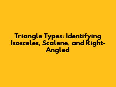 Triangle Types: Identifying Isosceles, Scalene, and Right-Angled