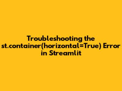 Troubleshooting the 'st.container(horizontal=True)' Error in Streamlit