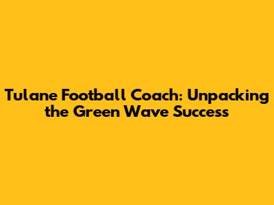 Tulane Football Coach: Unpacking the Green Wave Success