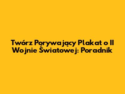Twórz Porywający Plakat o II Wojnie Światowej: Poradnik