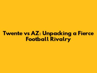 Twente vs AZ: Unpacking a Fierce Football Rivalry