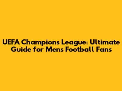UEFA Champions League: Ultimate Guide for Men's Football Fans