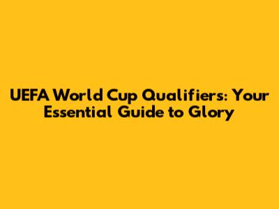 UEFA World Cup Qualifiers: Your Essential Guide to Glory