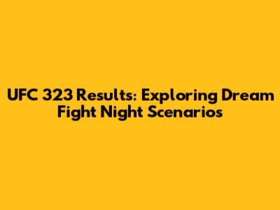 UFC 323 Results: Exploring Dream Fight Night Scenarios
