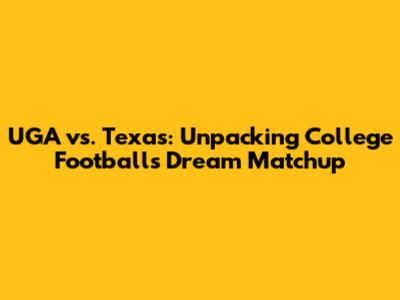 UGA vs. Texas: Unpacking College Football's Dream Matchup