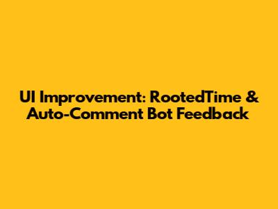UI Improvement: RootedTime & Auto-Comment Bot Feedback
