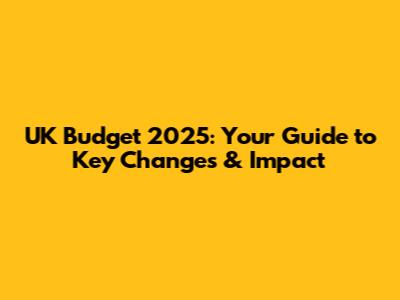 UK Budget 2025: Your Guide to Key Changes & Impact