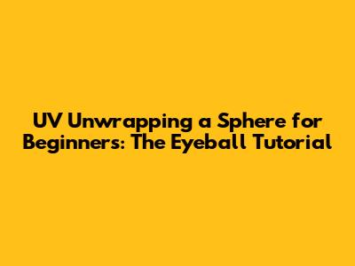 UV Unwrapping a Sphere for Beginners: The Eyeball Tutorial
