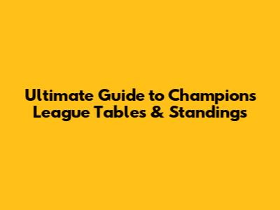 Ultimate Guide to Champions League Tables & Standings