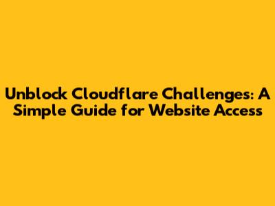 Unblock Cloudflare Challenges: A Simple Guide for Website Access