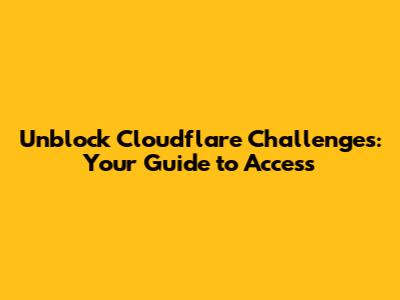 Unblock Cloudflare Challenges: Your Guide to Access