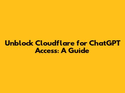 Unblock Cloudflare for ChatGPT Access: A Guide