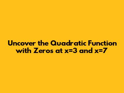 Uncover the Quadratic Function with Zeros at x=3 and x=7