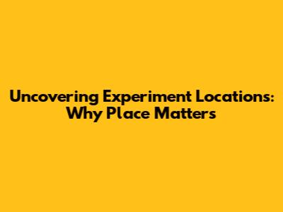 Uncovering Experiment Locations: Why Place Matters