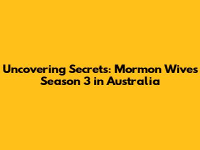 Uncovering Secrets: Mormon Wives Season 3 in Australia
