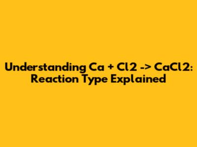 Understanding Ca + Cl2 -> CaCl2: Reaction Type Explained
