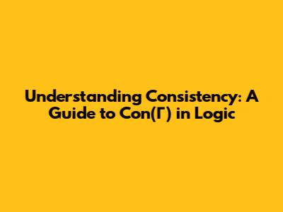 Understanding Consistency: A Guide to Con(Γ) in Logic