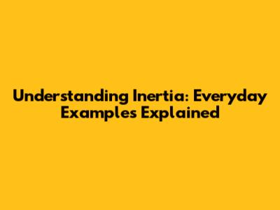 Understanding Inertia: Everyday Examples Explained